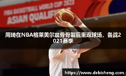 周琦在NBA格莱美尔盆骨骨裂后重返球场，备战2021赛季