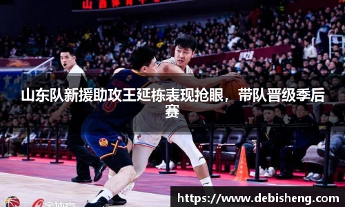 山东队新援助攻王延栋表现抢眼，带队晋级季后赛
