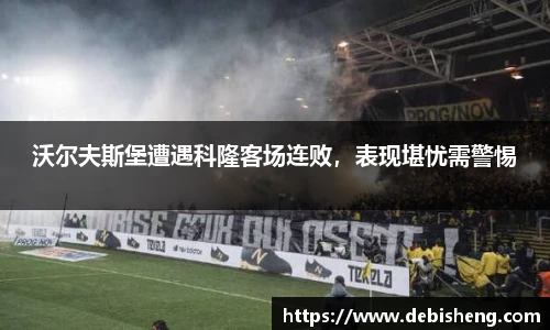 沃尔夫斯堡遭遇科隆客场连败，表现堪忧需警惕