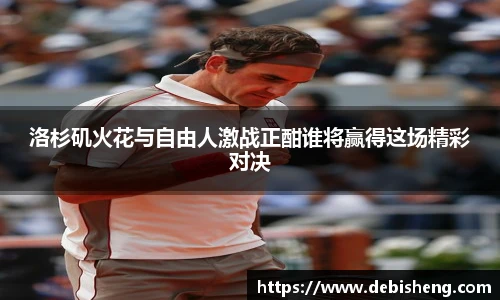 洛杉矶火花与自由人激战正酣谁将赢得这场精彩对决