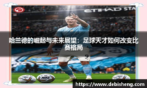 哈兰德的崛起与未来展望：足球天才如何改变比赛格局