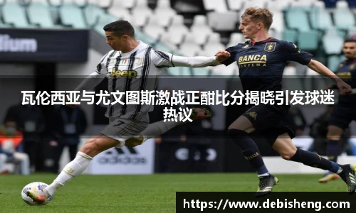 瓦伦西亚与尤文图斯激战正酣比分揭晓引发球迷热议