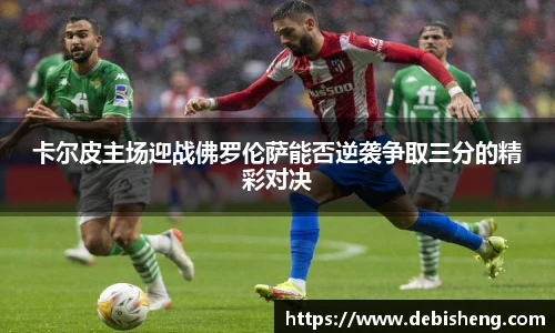 卡尔皮主场迎战佛罗伦萨能否逆袭争取三分的精彩对决