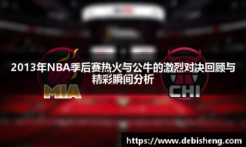 2013年NBA季后赛热火与公牛的激烈对决回顾与精彩瞬间分析