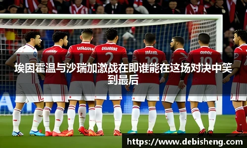 埃因霍温与沙瑞加激战在即谁能在这场对决中笑到最后