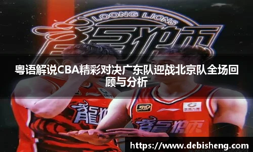 粤语解说CBA精彩对决广东队迎战北京队全场回顾与分析