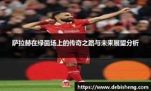 萨拉赫在绿茵场上的传奇之路与未来展望分析
