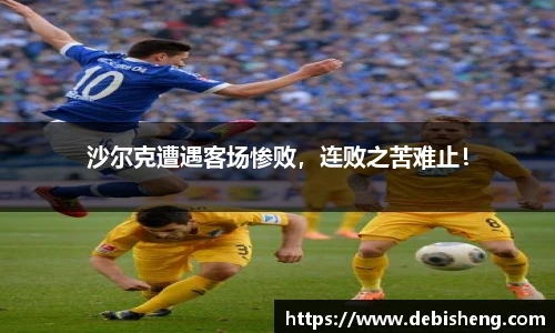 沙尔克遭遇客场惨败，连败之苦难止！