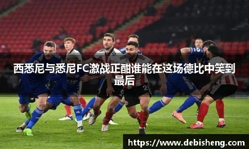 西悉尼与悉尼FC激战正酣谁能在这场德比中笑到最后