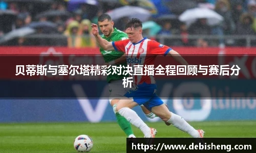 贝蒂斯与塞尔塔精彩对决直播全程回顾与赛后分析