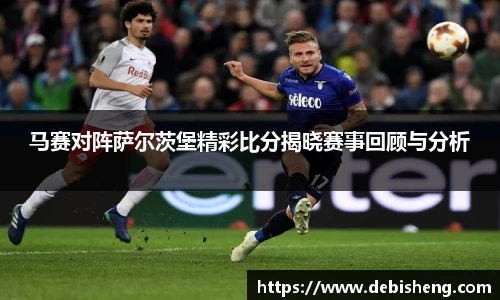 马赛对阵萨尔茨堡精彩比分揭晓赛事回顾与分析