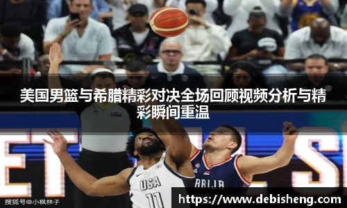 美国男篮与希腊精彩对决全场回顾视频分析与精彩瞬间重温