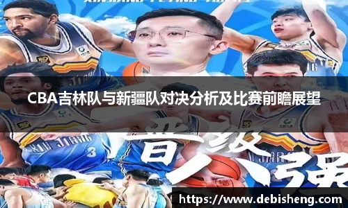 CBA吉林队与新疆队对决分析及比赛前瞻展望