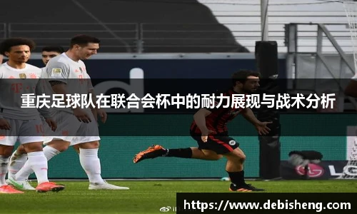 重庆足球队在联合会杯中的耐力展现与战术分析