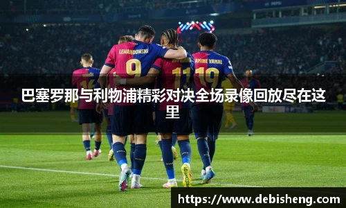 巴塞罗那与利物浦精彩对决全场录像回放尽在这里