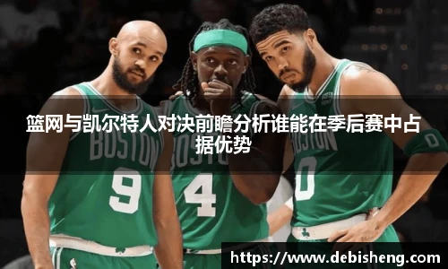 篮网与凯尔特人对决前瞻分析谁能在季后赛中占据优势