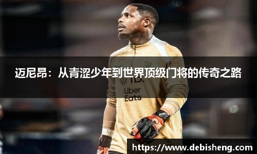 迈尼昂：从青涩少年到世界顶级门将的传奇之路