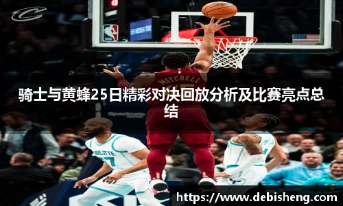 骑士与黄蜂25日精彩对决回放分析及比赛亮点总结