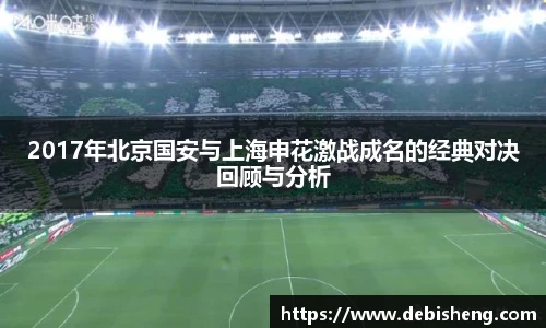 2017年北京国安与上海申花激战成名的经典对决回顾与分析