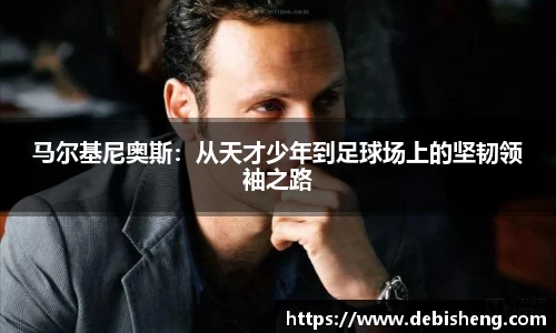 马尔基尼奥斯：从天才少年到足球场上的坚韧领袖之路
